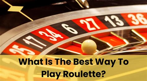 The Best Way To Play Roulette .
